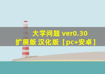 大学问题 ver0.30 扩展版 汉化版【pc+安卓】